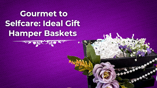 Gourmet to Selfcare: Ideal Gift Hamper Baskets 